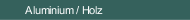 Aluminium / Holz